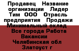 Продавец › Название организации ­ Лидер Тим, ООО › Отрасль предприятия ­ Продажи › Минимальный оклад ­ 1 - Все города Работа » Вакансии   . Челябинская обл.,Златоуст г.